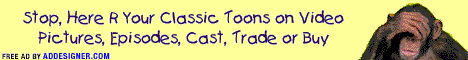Online since 2000. Will find Pictures, Info, Episodes, Cast, Videos for Trading, Buying, Great Clean Cartoons for all ages. Over 2300 Episodes. Atom Ant, Batman, Garfied, GI Joe, Hanna-Barbera, Jetsons, Looney Tunes, Pup Named Scooby-Doo, Smurfs, Space Ghost, Superman, Underdog, X-Men, Yogi Bear....